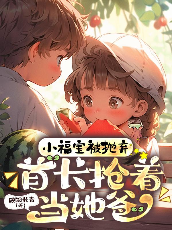 小福宝被抛弃首长抢着当她爸